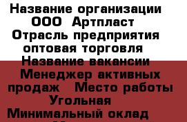  › Название организации ­ ООО 'Артпласт' › Отрасль предприятия ­ оптовая торговля  › Название вакансии ­ Менеджер активных продаж › Место работы ­ Угольная, 13 › Минимальный оклад ­ 32 000 › Максимальный оклад ­ 35 000 › Возраст от ­ 22 › Возраст до ­ 30 - Приморский край, Находка г. Работа » Вакансии   . Приморский край,Находка г.